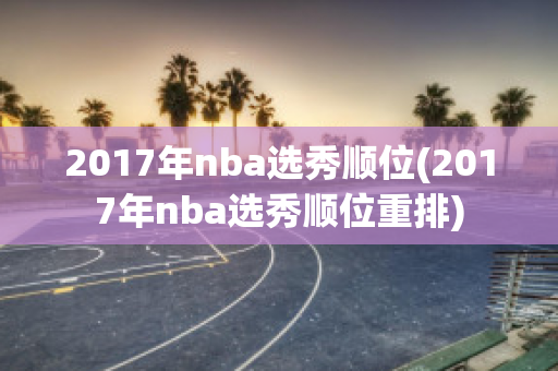 2017年nba选秀顺位(2017年nba选秀顺位重排)