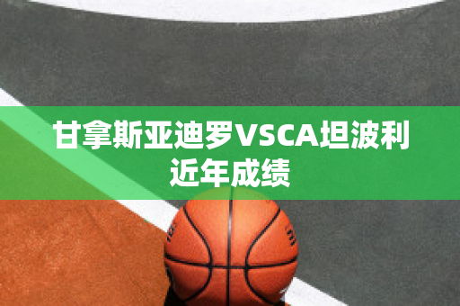 甘拿斯亚迪罗VSCA坦波利近年成绩