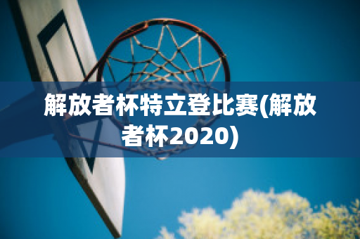 解放者杯特立登比赛(解放者杯2020)