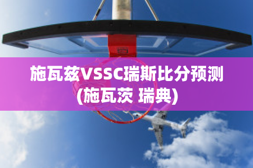 施瓦兹VSSC瑞斯比分预测(施瓦茨 瑞典)