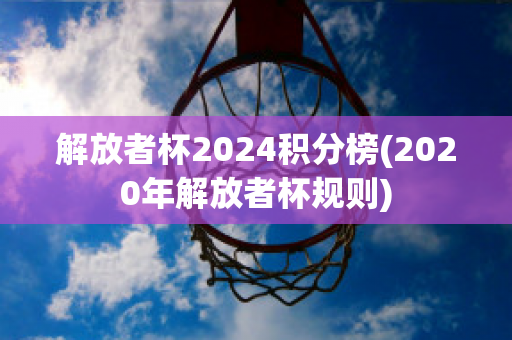 解放者杯2024积分榜(2020年解放者杯规则)