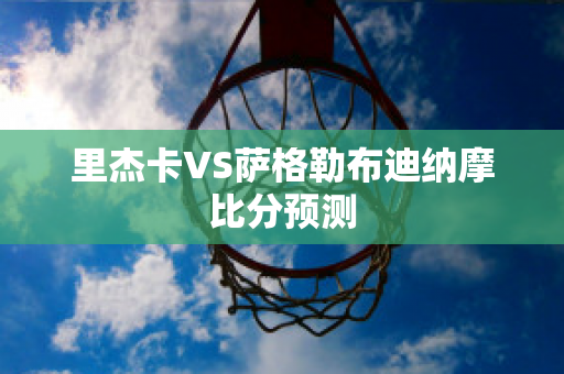 里杰卡VS萨格勒布迪纳摩比分预测