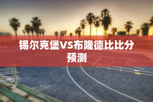 锡尔克堡VS布隆德比比分预测