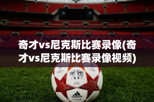 奇才vs尼克斯比赛录像(奇才vs尼克斯比赛录像视频)