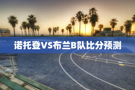 诺托登VS布兰B队比分预测