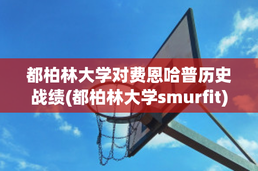 都柏林大学对费恩哈普历史战绩(都柏林大学smurfit)