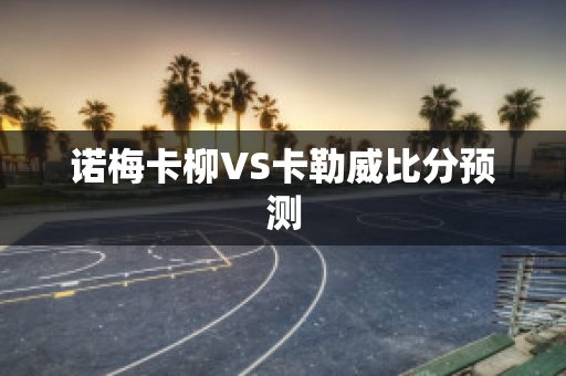 诺梅卡柳VS卡勒威比分预测