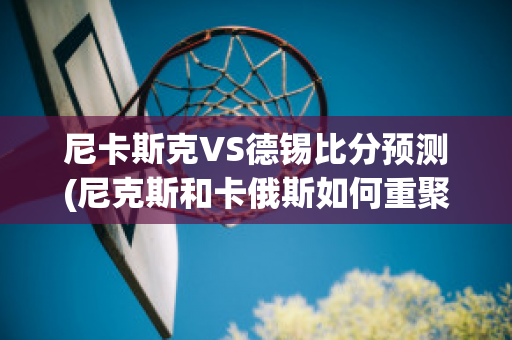 尼卡斯克VS德锡比分预测(尼克斯和卡俄斯如何重聚)