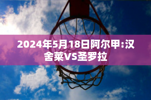 2024年5月18日阿尔甲:汉舍莱VS圣罗拉