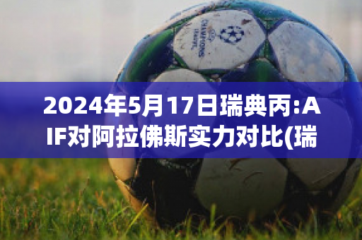 2024年5月17日瑞典丙:AIF对阿拉佛斯实力对比(瑞典alvedon)