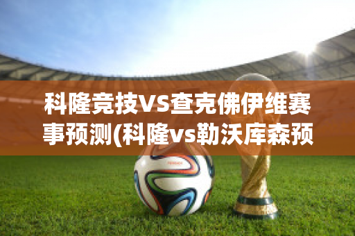 科隆竞技VS查克佛伊维赛事预测(科隆vs勒沃库森预测)