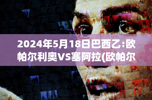 2024年5月18日巴西乙:欧帕尔利奥VS塞阿拉(欧帕尔利奥对维拉诺瓦)