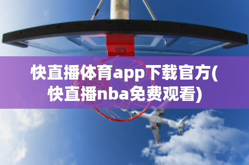 快直播体育app下载官方(快直播nba免费观看)