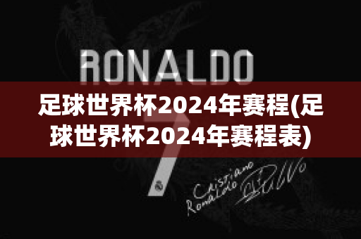 足球世界杯2024年赛程(足球世界杯2024年赛程表)