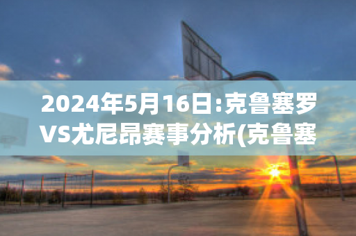 2024年5月16日:克鲁塞罗VS尤尼昂赛事分析(克鲁塞罗遭降级)