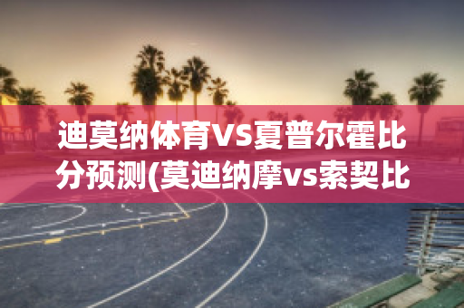 迪莫纳体育VS夏普尔霍比分预测(莫迪纳摩vs索契比分)