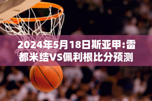 2024年5月18日斯亚甲:雷都米结VS佩利根比分预测