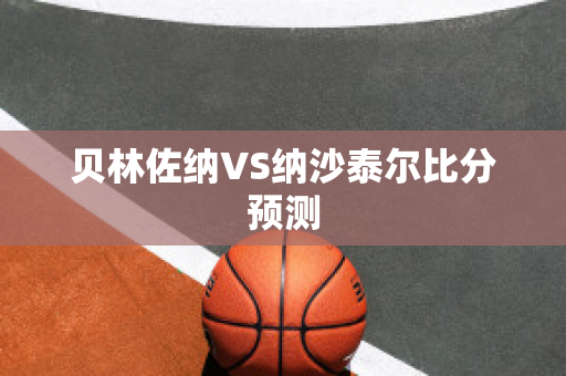 贝林佐纳VS纳沙泰尔比分预测