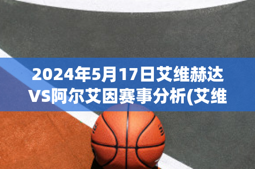 2024年5月17日艾维赫达VS阿尔艾因赛事分析(艾维赫达足球俱乐部)