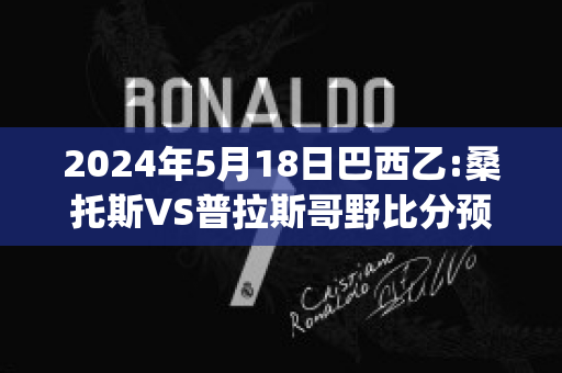 2024年5月18日巴西乙:桑托斯VS普拉斯哥野比分预测(桑托斯vs巴拉纳比分)