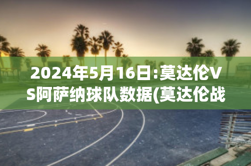 2024年5月16日:莫达伦VS阿萨纳球队数据(莫达伦战绩)