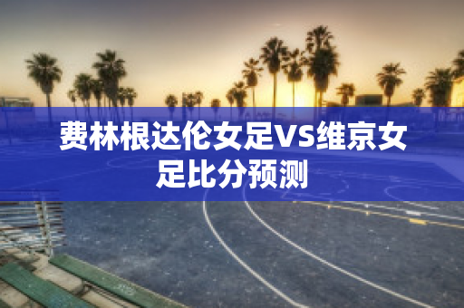 费林根达伦女足VS维京女足比分预测