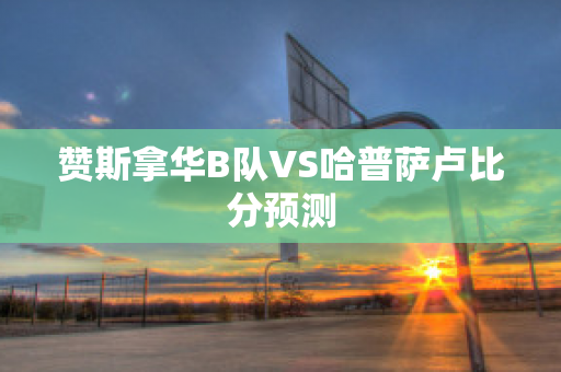 赞斯拿华B队VS哈普萨卢比分预测