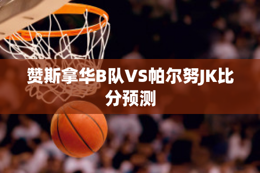 赞斯拿华B队VS帕尔努JK比分预测