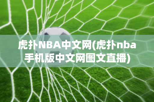 虎扑NBA中文网(虎扑nba手机版中文网图文直播)