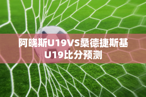 阿晓斯U19VS桑德捷斯基U19比分预测