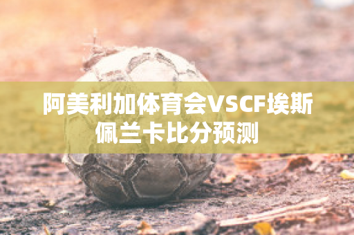 阿美利加体育会VSCF埃斯佩兰卡比分预测