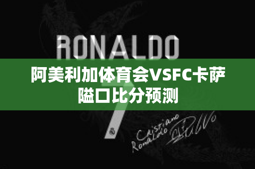 阿美利加体育会VSFC卡萨隘口比分预测