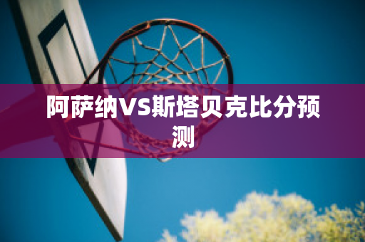 阿萨纳VS斯塔贝克比分预测