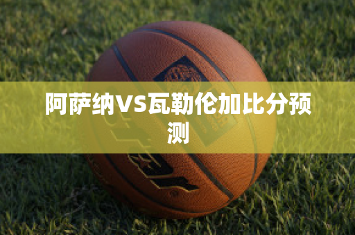 阿萨纳VS瓦勒伦加比分预测