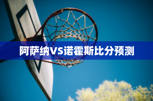 阿萨纳VS诺霍斯比分预测