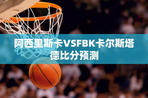 阿西里斯卡VSFBK卡尔斯塔德比分预测