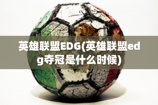 英雄联盟EDG(英雄联盟edg夺冠是什么时候)