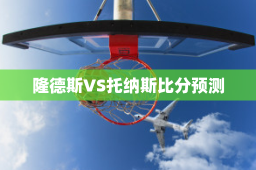 隆德斯VS托纳斯比分预测