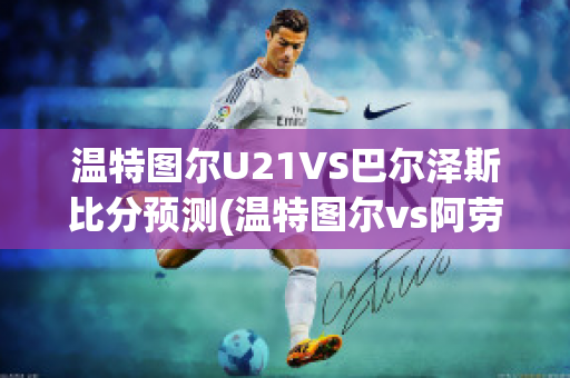 温特图尔U21VS巴尔泽斯比分预测(温特图尔vs阿劳)