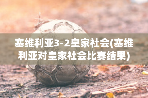 塞维利亚3-2皇家社会(塞维利亚对皇家社会比赛结果)