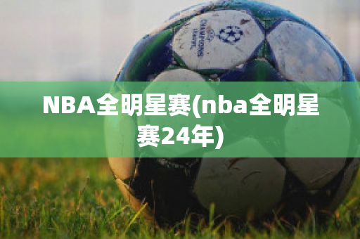 NBA全明星赛(nba全明星赛24年)