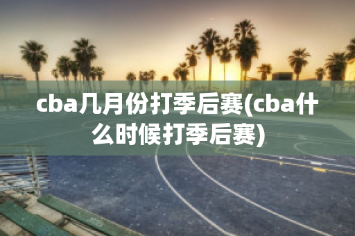 cba几月份打季后赛(cba什么时候打季后赛)