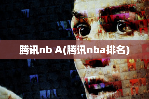 腾讯nb A(腾讯nba排名)