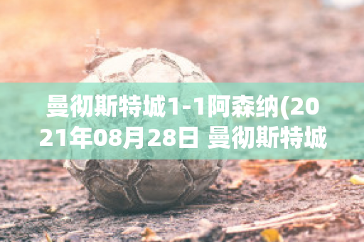 曼彻斯特城1-1阿森纳(2021年08月28日 曼彻斯特城 vs 阿森纳高清直播)