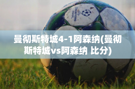 曼彻斯特城4-1阿森纳(曼彻斯特城vs阿森纳 比分)