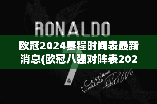 欧冠2024赛程时间表最新消息(欧冠八强对阵表2024)