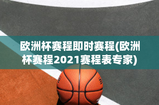 欧洲杯赛程即时赛程(欧洲杯赛程2021赛程表专家)