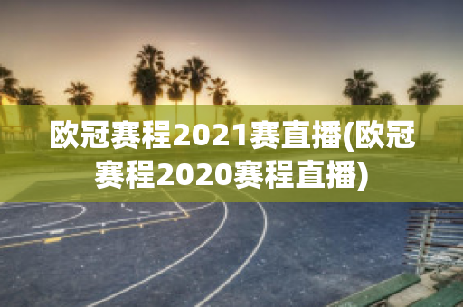 欧冠赛程2021赛直播(欧冠赛程2020赛程直播)