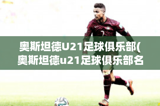 奥斯坦德U21足球俱乐部(奥斯坦德u21足球俱乐部名单)