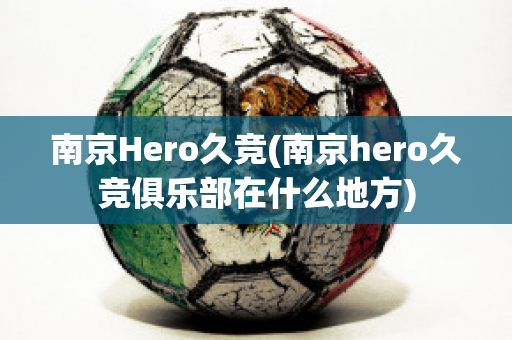 南京Hero久竞(南京hero久竞俱乐部在什么地方)